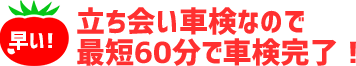 立ち会い車検なので最短60分で車検完了！ 
